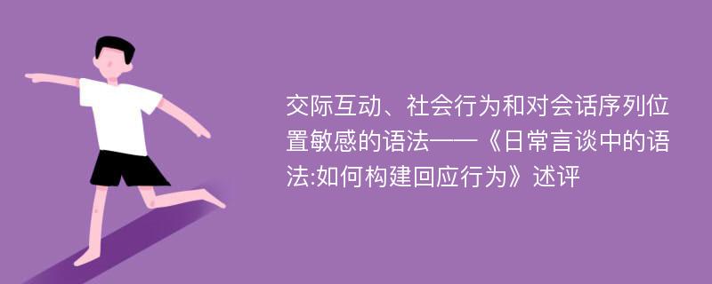 交际互动、社会行为和对会话序列位置敏感的语法——《日常言谈中的语法:如何构建回应行为》述评