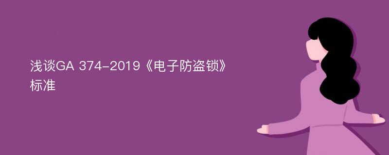 浅谈GA 374-2019《电子防盗锁》标准