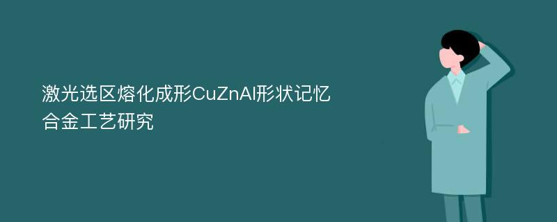 激光选区熔化成形CuZnAl形状记忆合金工艺研究