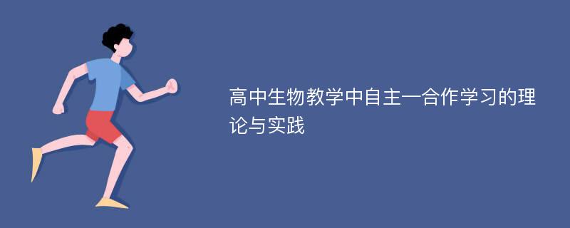 高中生物教学中自主—合作学习的理论与实践