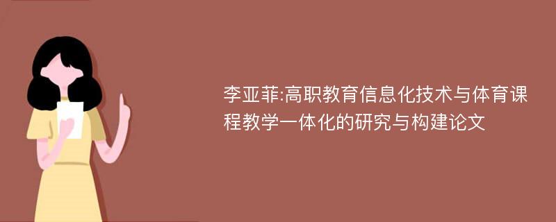 李亚菲:高职教育信息化技术与体育课程教学一体化的研究与构建论文