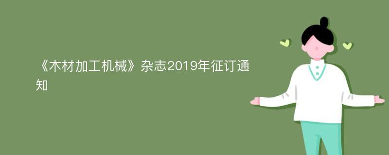 《木材加工机械》杂志2019年征订通知