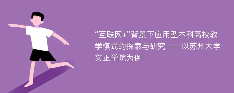 “互联网+”背景下应用型本科高校教学模式的探索与研究——以苏州大学文正学院为例