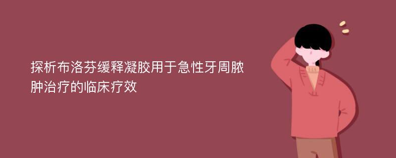 探析布洛芬缓释凝胶用于急性牙周脓肿治疗的临床疗效