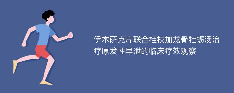 伊木萨克片联合桂枝加龙骨牡蛎汤治疗原发性早泄的临床疗效观察