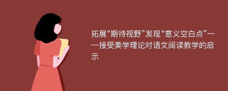 拓展“期待视野”发现“意义空白点”——接受美学理论对语文阅读教学的启示