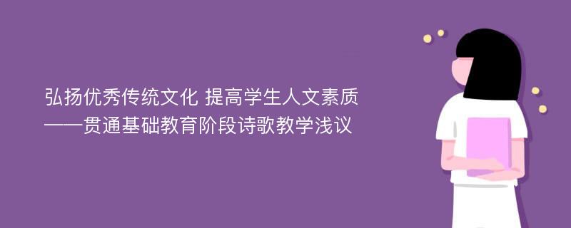 弘扬优秀传统文化 提高学生人文素质——贯通基础教育阶段诗歌教学浅议