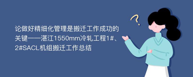 论做好精细化管理是搬迁工作成功的关键——湛江1550mm冷轧工程1#、2#SACL机组搬迁工作总结