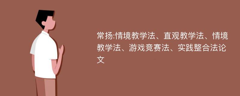 常扬:情境教学法、直观教学法、情境教学法、游戏竞赛法、实践整合法论文