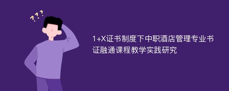 1+X证书制度下中职酒店管理专业书证融通课程教学实践研究