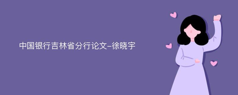 中国银行吉林省分行论文-徐晓宇