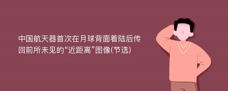 中国航天器首次在月球背面着陆后传回前所未见的“近距离”图像(节选)