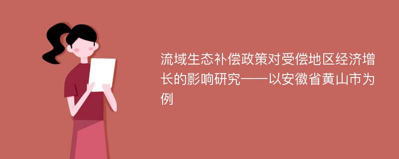 流域生态补偿政策对受偿地区经济增长的影响研究——以安徽省黄山市为例