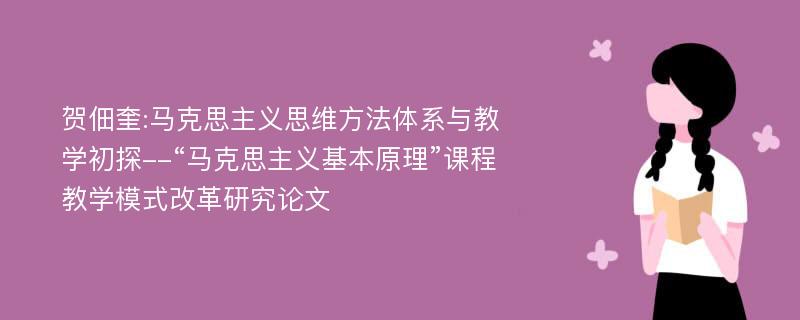 贺佃奎:马克思主义思维方法体系与教学初探--“马克思主义基本原理”课程教学模式改革研究论文