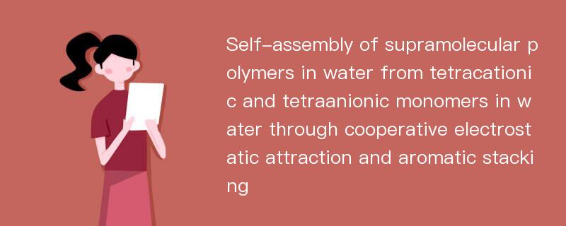 Self-assembly of supramolecular polymers in water from tetracationic and tetraanionic monomers in water through cooperative electrostatic attraction and aromatic stacking