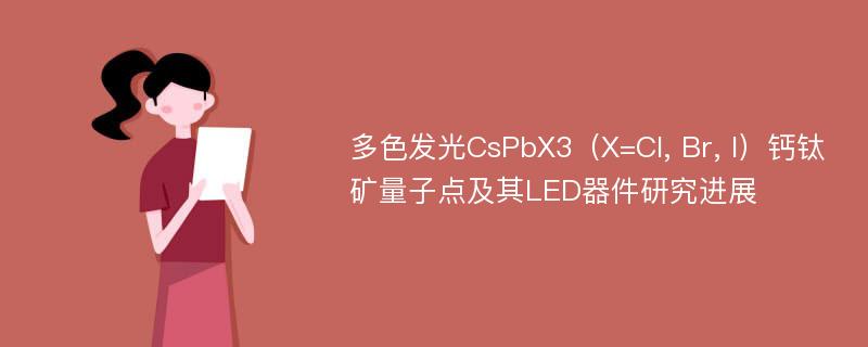 多色发光CsPbX3（X=Cl, Br, I）钙钛矿量子点及其LED器件研究进展