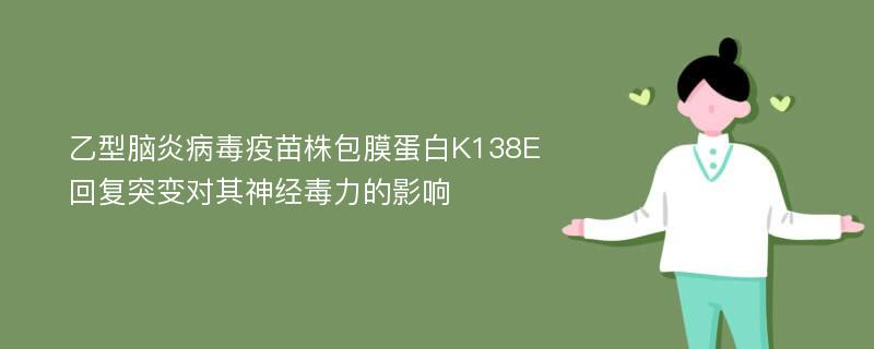 乙型脑炎病毒疫苗株包膜蛋白K138E回复突变对其神经毒力的影响