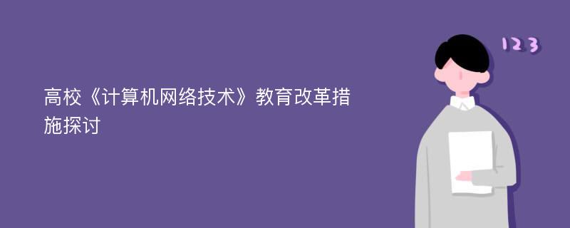 高校《计算机网络技术》教育改革措施探讨