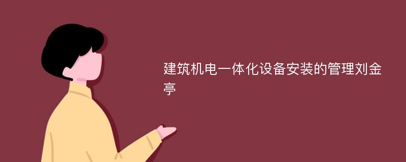 建筑机电一体化设备安装的管理刘金亭