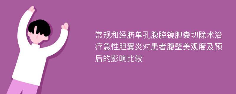 常规和经脐单孔腹腔镜胆囊切除术治疗急性胆囊炎对患者腹壁美观度及预后的影响比较