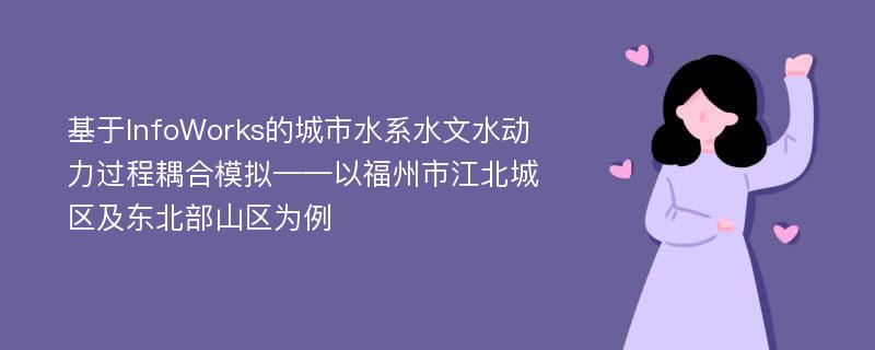 基于InfoWorks的城市水系水文水动力过程耦合模拟——以福州市江北城区及东北部山区为例