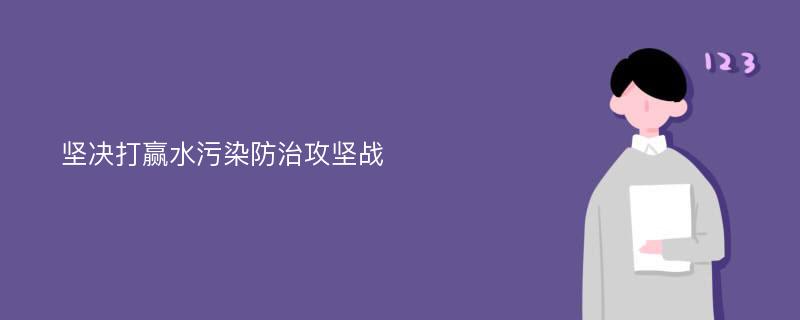 坚决打赢水污染防治攻坚战