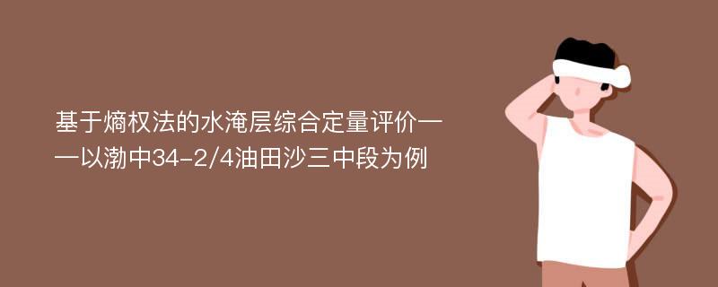 基于熵权法的水淹层综合定量评价——以渤中34-2/4油田沙三中段为例