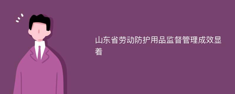 山东省劳动防护用品监督管理成效显着