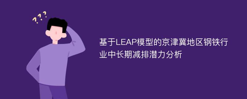 基于LEAP模型的京津冀地区钢铁行业中长期减排潜力分析