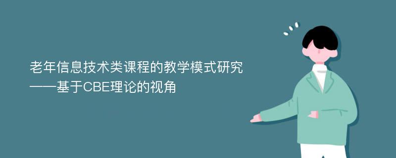 老年信息技术类课程的教学模式研究——基于CBE理论的视角