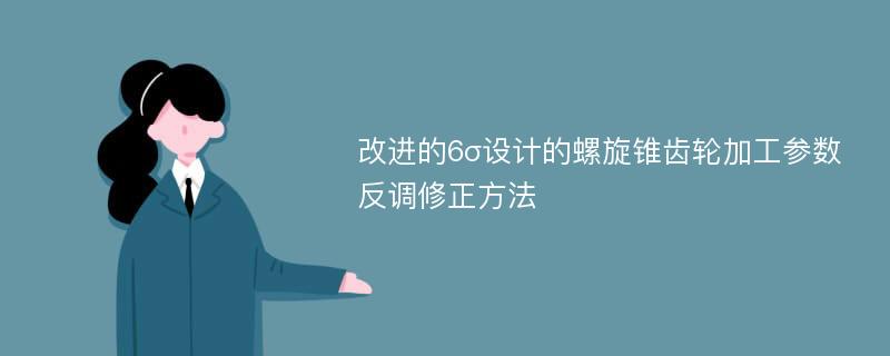 改进的6σ设计的螺旋锥齿轮加工参数反调修正方法