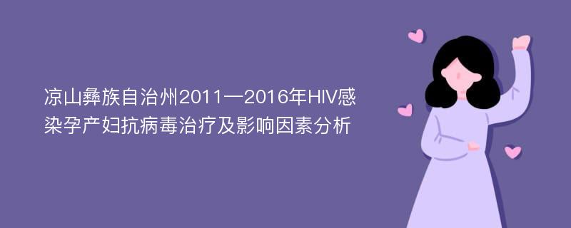 凉山彝族自治州2011—2016年HIV感染孕产妇抗病毒治疗及影响因素分析