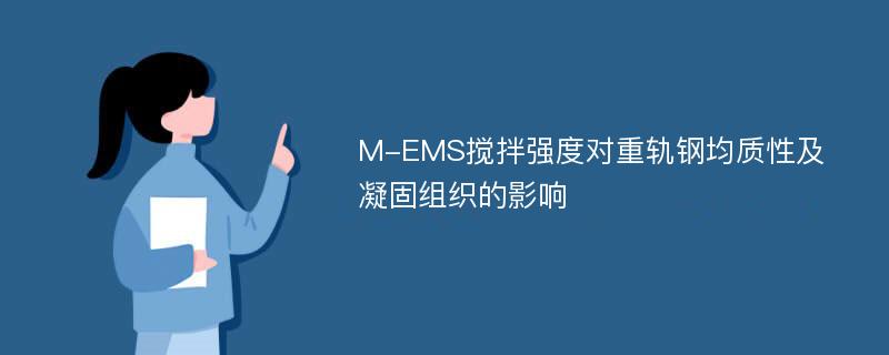 M-EMS搅拌强度对重轨钢均质性及凝固组织的影响