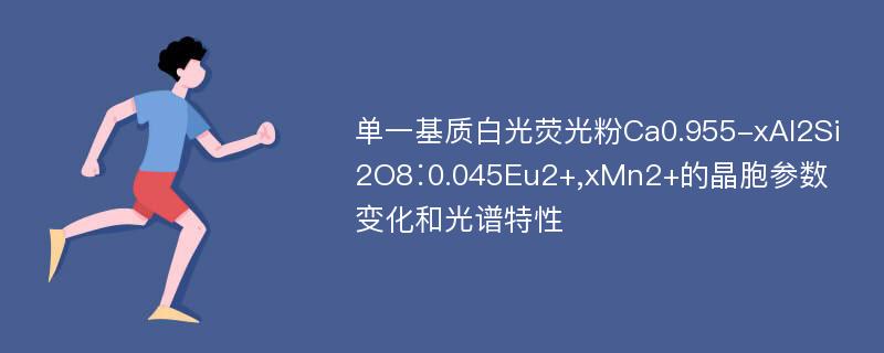 单一基质白光荧光粉Ca0.955-xAl2Si2O8∶0.045Eu2+,xMn2+的晶胞参数变化和光谱特性