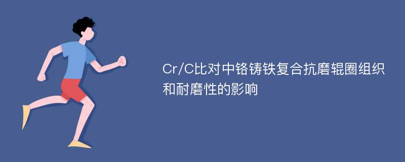 Cr/C比对中铬铸铁复合抗磨辊圈组织和耐磨性的影响