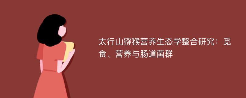 太行山猕猴营养生态学整合研究：觅食、营养与肠道菌群