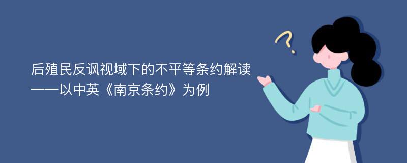 后殖民反讽视域下的不平等条约解读——以中英《南京条约》为例