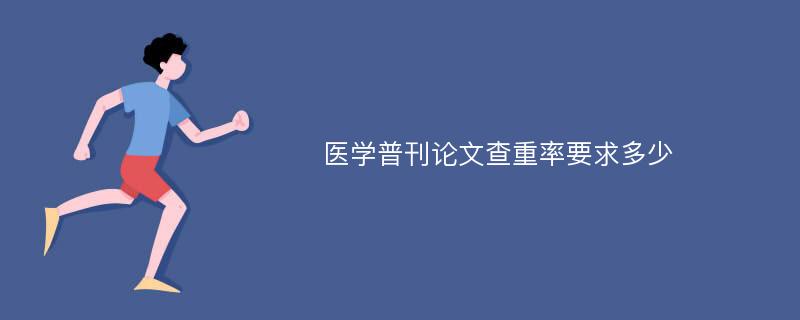 医学普刊论文查重率要求多少