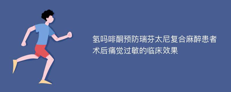 氢吗啡酮预防瑞芬太尼复合麻醉患者术后痛觉过敏的临床效果