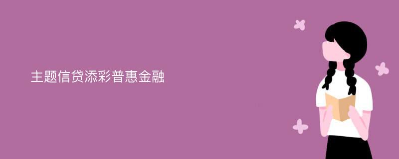 主题信贷添彩普惠金融