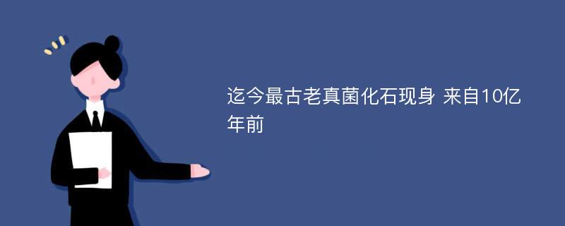 迄今最古老真菌化石现身 来自10亿年前