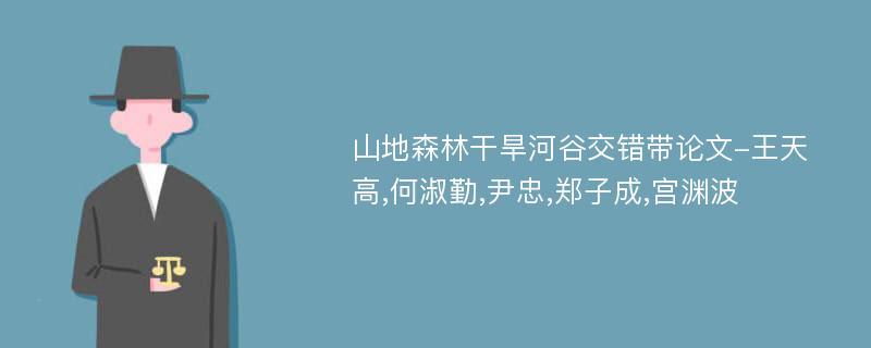 山地森林干旱河谷交错带论文-王天高,何淑勤,尹忠,郑子成,宫渊波