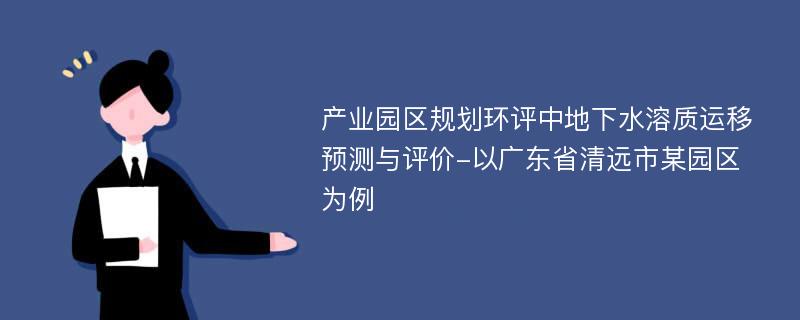 产业园区规划环评中地下水溶质运移预测与评价-以广东省清远市某园区为例