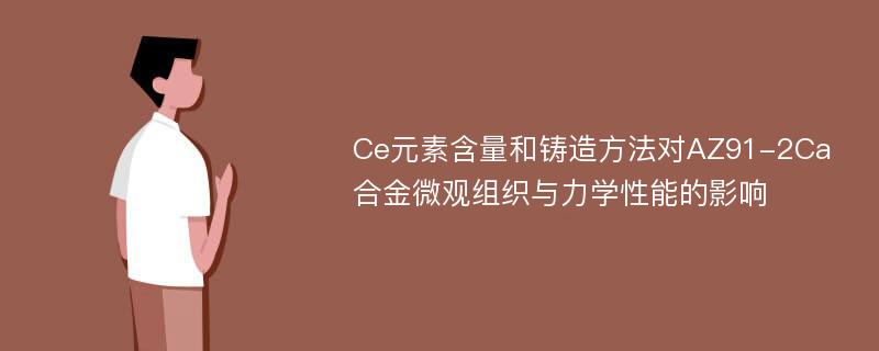 Ce元素含量和铸造方法对AZ91-2Ca合金微观组织与力学性能的影响