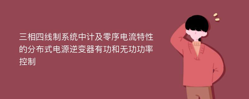 三相四线制系统中计及零序电流特性的分布式电源逆变器有功和无功功率控制