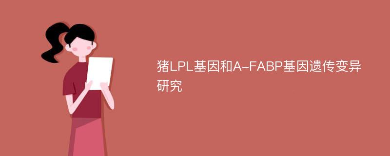 猪LPL基因和A-FABP基因遗传变异研究