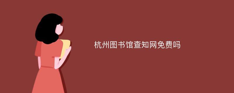 杭州图书馆查知网免费吗