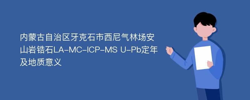 内蒙古自治区牙克石市西尼气林场安山岩锆石LA-MC-ICP-MS U-Pb定年及地质意义