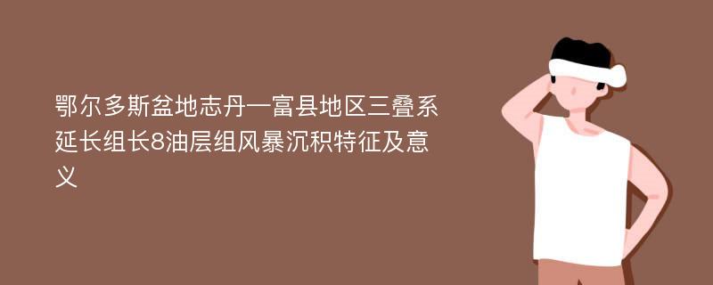 鄂尔多斯盆地志丹—富县地区三叠系延长组长8油层组风暴沉积特征及意义