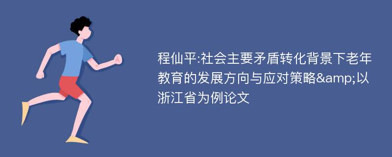 程仙平:社会主要矛盾转化背景下老年教育的发展方向与应对策略&以浙江省为例论文